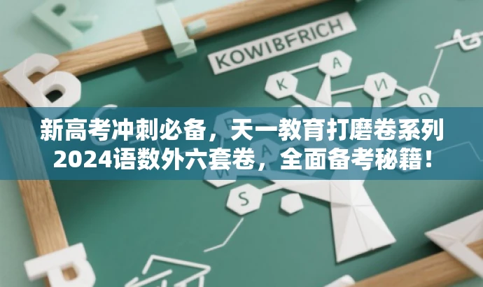 新高考冲刺必备,天一教育打磨卷系列2024语数外六套卷,全面备考秘籍! 新高考冲刺必备,天一教育打磨卷系列2024语数外六套卷,全面备考秘籍!