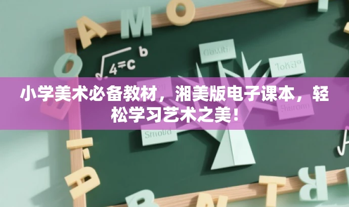 小学美术必备教材,湘美版电子课本,轻松学习艺术之美! 小学美术必备教材,湘美版电子课本,轻松学习艺术之美!