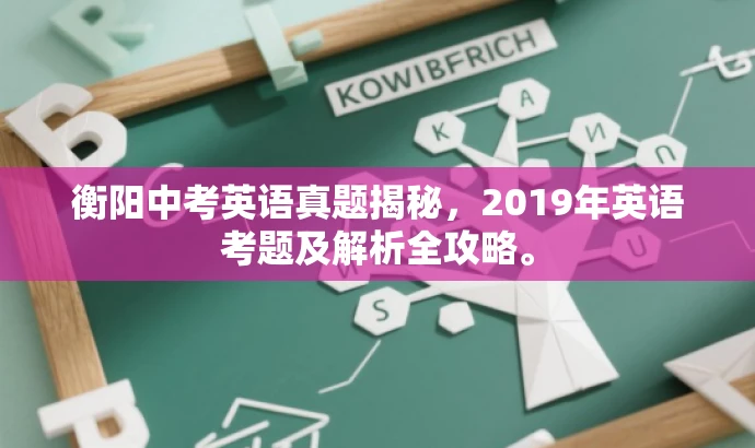衡阳中考英语真题揭秘,2019年英语考题及解析全攻略。 衡阳中考英语真题揭秘,2019年英语考题及解析全攻略。
