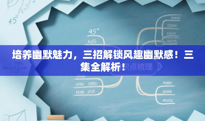 培养幽默魅力,三招解锁风趣幽默感!三集全解析! 培养幽默魅力,三招解锁风趣幽默感!三集全解析!