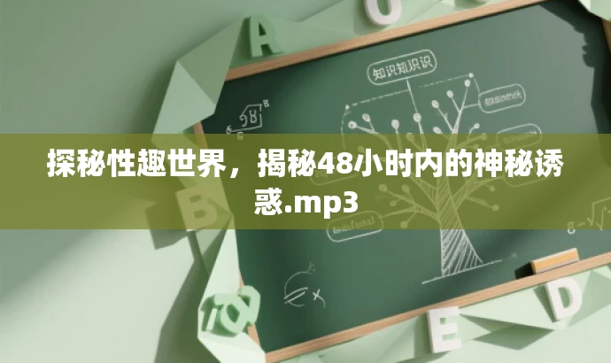 探秘性趣世界,揭秘48小时内的神秘诱惑.mp3 探秘性趣世界,揭秘48小时内的神秘诱惑.mp3