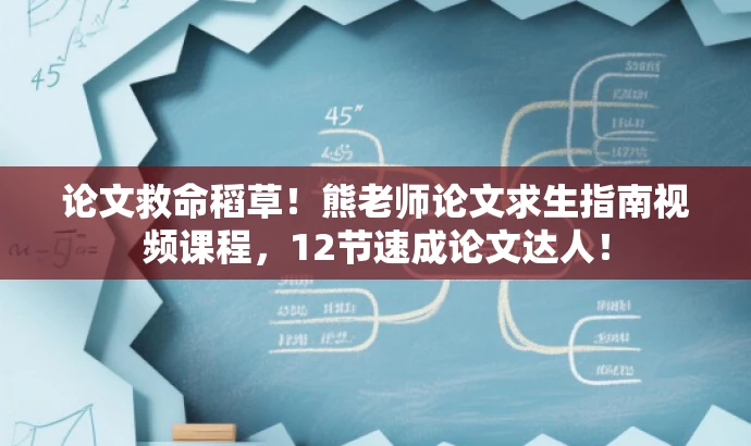 论文救命稻草!熊老师论文求生指南视频课程,12节速成论文达人! 论文救命稻草!熊老师论文求生指南视频课程,12节速成论文达人!