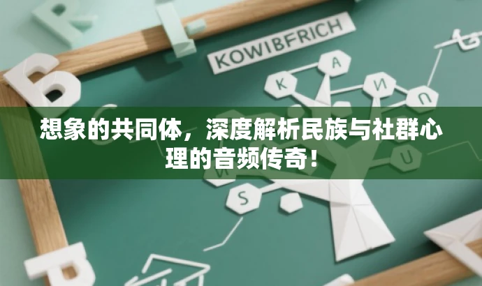 想象的共同体,深度解析民族与社群心理的音频传奇! 想象的共同体,深度解析民族与社群心理的音频传奇!