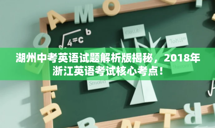 湖州中考英语试题解析版揭秘,2018年浙江英语考试核心考点! 湖州中考英语试题解析版揭秘,2018年浙江英语考试核心考点!