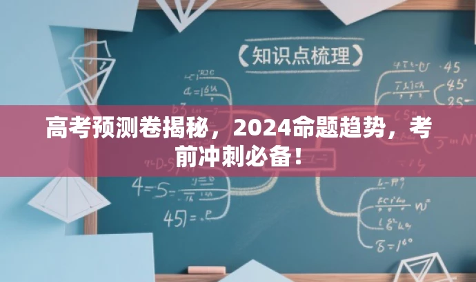 高考预测卷揭秘,2024命题趋势,考前冲刺必备! 高考预测卷揭秘,2024命题趋势,考前冲刺必备!