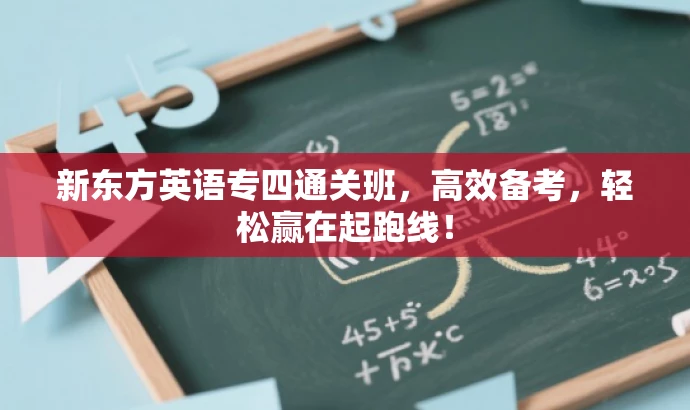 新东方英语专四通关班,高效备考,轻松赢在起跑线! 新东方英语专四通关班,高效备考,轻松赢在起跑线!