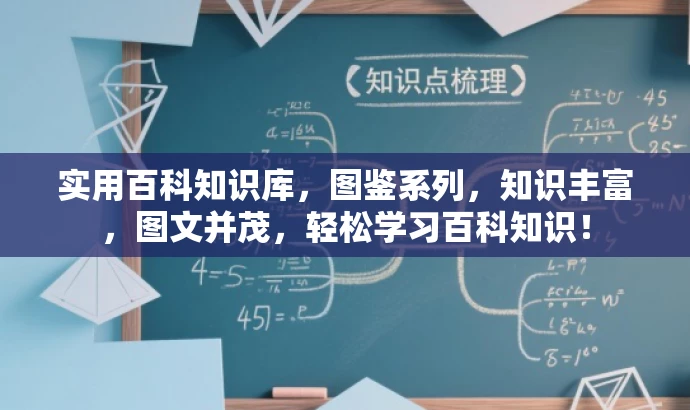 实用百科知识库,图鉴系列,知识丰富,图文并茂,轻松学习百科知识! 实用百科知识库,图鉴系列,知识丰富,图文并茂,轻松学习百科知识!