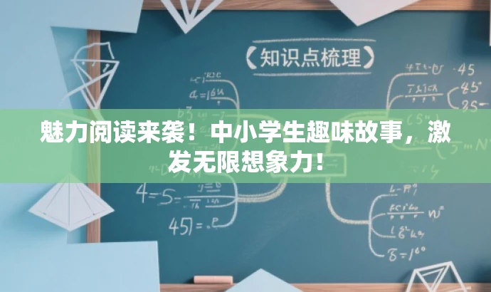 魅力阅读来袭!中小学生趣味故事,激发无限想象力! 魅力阅读来袭!中小学生趣味故事,激发无限想象力!