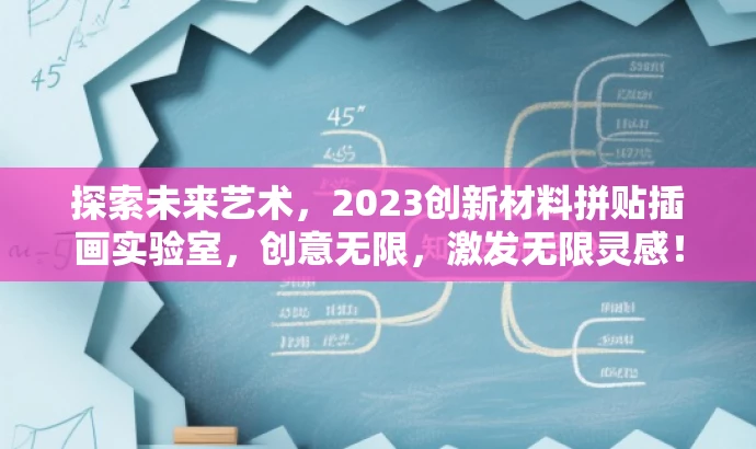探索未来艺术,2023创新材料拼贴插画实验室,创意无限,激发无限灵感! 探索未来艺术,2023创新材料拼贴插画实验室,创意无限,激发无限灵感!