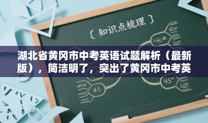 湖北省黄冈市中考英语试题解析(最新版),简洁明了,突出了黄冈市中考英语试题的核心价值,同时使用了解析和最新版等词汇来吸引目标人群的注意力,语言简洁而有吸引力。 湖北省黄冈市中考英语试题解析(最新版),简洁明了,突出了黄冈市中考英语试题的核心价值,同时使用了解析和最新版等词汇来吸引目标人群的注意力,语言简洁而有吸引力。
