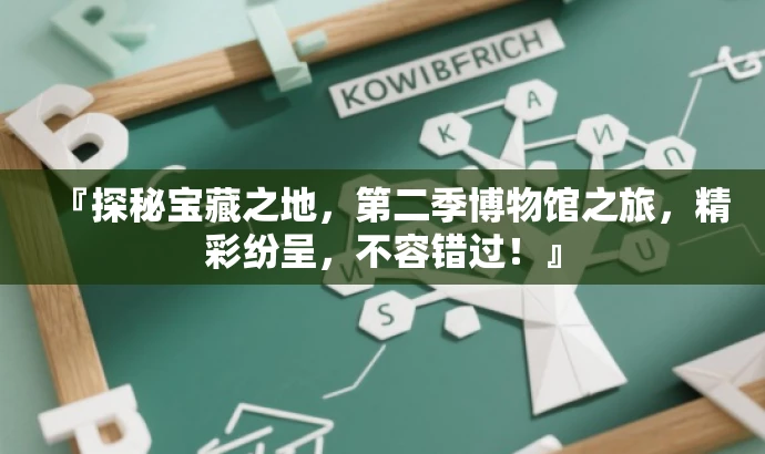 『探秘宝藏之地,第二季博物馆之旅,精彩纷呈,不容错过!』 『探秘宝藏之地,第二季博物馆之旅,精彩纷呈,不容错过!』