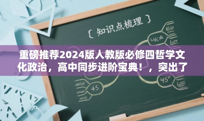 重磅推荐2024版人教版必修四哲学文化政治,高中同步进阶宝典!,突出了时间新版、人教版必修四的核心内容,同时用进阶宝典这样的语言吸引目标人群的注意力。 重磅推荐2024版人教版必修四哲学文化政治,高中同步进阶宝典!,突出了时间新版、人教版必修四的核心内容,同时用进阶宝典这样的语言吸引目标人群的注意力。
