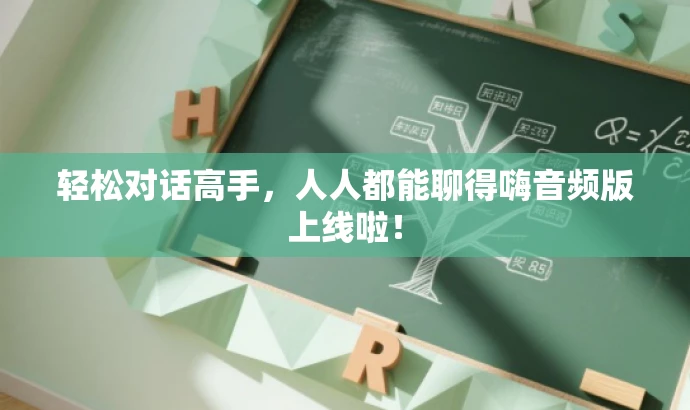 轻松对话高手,人人都能聊得嗨音频版上线啦! 轻松对话高手,人人都能聊得嗨音频版上线啦!