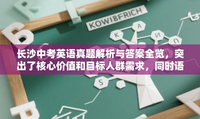 长沙中考英语真题解析与答案全览,突出了核心价值和目标人群需求,同时语言简洁、有吸引力,符合营销效果的要求。 长沙中考英语真题解析与答案全览,突出了核心价值和目标人群需求,同时语言简洁、有吸引力,符合营销效果的要求。