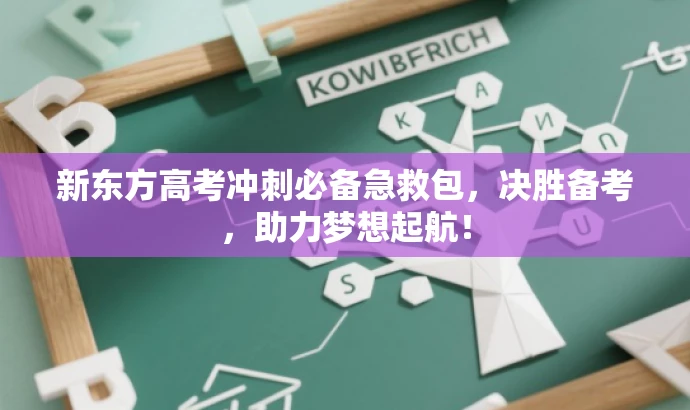 新东方高考冲刺必备急救包,决胜备考,助力梦想起航! 新东方高考冲刺必备急救包,决胜备考,助力梦想起航!