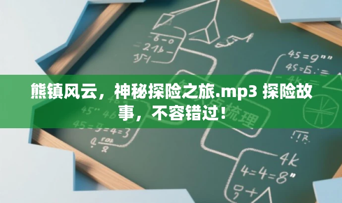 熊镇风云,神秘探险之旅.mp3 探险故事,不容错过! 熊镇风云,神秘探险之旅.mp3 探险故事,不容错过!