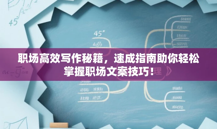 职场高效写作秘籍,速成指南助你轻松掌握职场文案技巧! 职场高效写作秘籍,速成指南助你轻松掌握职场文案技巧!