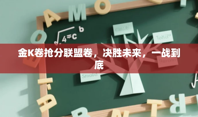 金K卷抢分联盟卷,决胜未来,一战到底 金K卷抢分联盟卷,决胜未来,一战到底