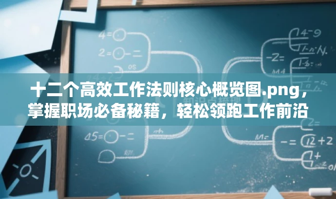 十二个高效工作法则核心概览图.png，掌握职场必备秘籍，轻松领跑工作前沿！