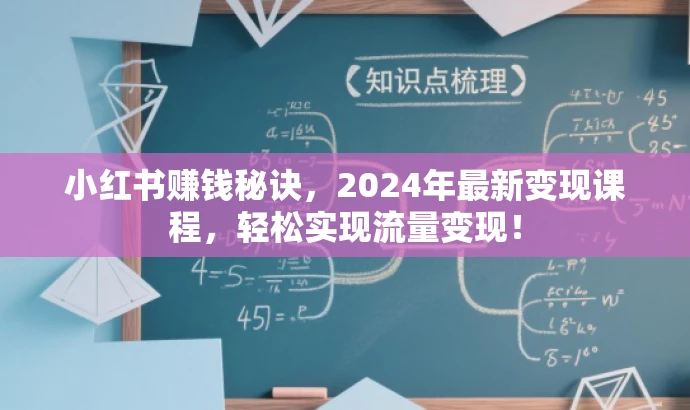 小红书赚钱秘诀,2024年最新变现课程,轻松实现流量变现! 小红书赚钱秘诀,2024年最新变现课程,轻松实现流量变现!