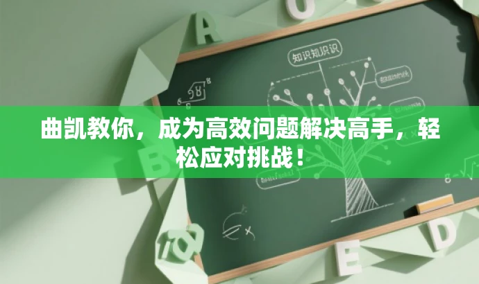 曲凯教你,成为高效问题解决高手,轻松应对挑战! 曲凯教你,成为高效问题解决高手,轻松应对挑战!