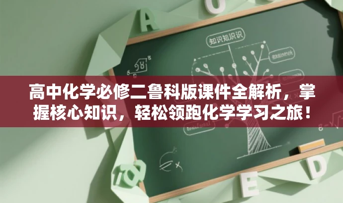 高中化学必修二鲁科版课件全解析,掌握核心知识,轻松领跑化学学习之旅! 高中化学必修二鲁科版课件全解析,掌握核心知识,轻松领跑化学学习之旅!