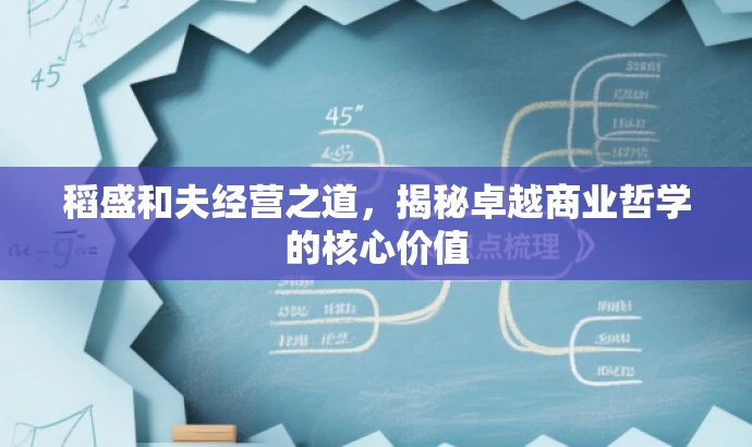 稻盛和夫经营之道,揭秘卓越商业哲学的核心价值 稻盛和夫经营之道,揭秘卓越商业哲学的核心价值
