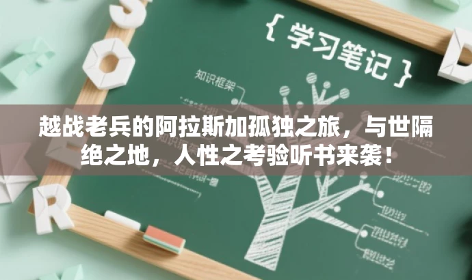 越战老兵的阿拉斯加孤独之旅,与世隔绝之地,人性之考验听书来袭! 越战老兵的阿拉斯加孤独之旅,与世隔绝之地,人性之考验听书来袭!