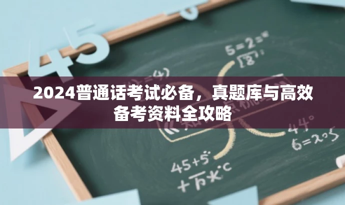 2024普通话考试必备,真题库与高效备考资料全攻略 2024普通话考试必备,真题库与高效备考资料全攻略