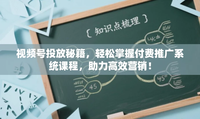 视频号投放秘籍,轻松掌握付费推广系统课程,助力高效营销! 视频号投放秘籍,轻松掌握付费推广系统课程,助力高效营销!