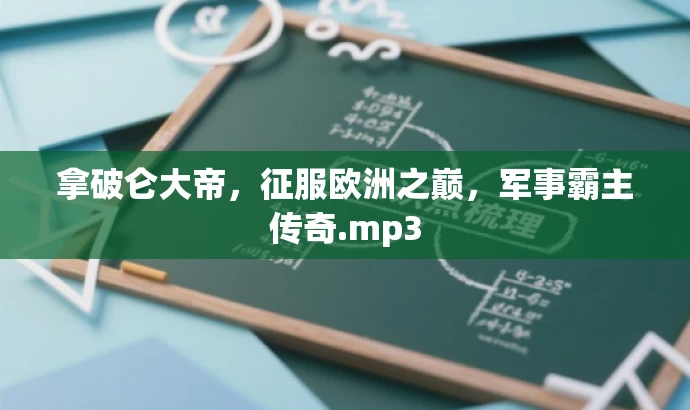 拿破仑大帝,征服欧洲之巅,军事霸主传奇.mp3 拿破仑大帝,征服欧洲之巅,军事霸主传奇.mp3