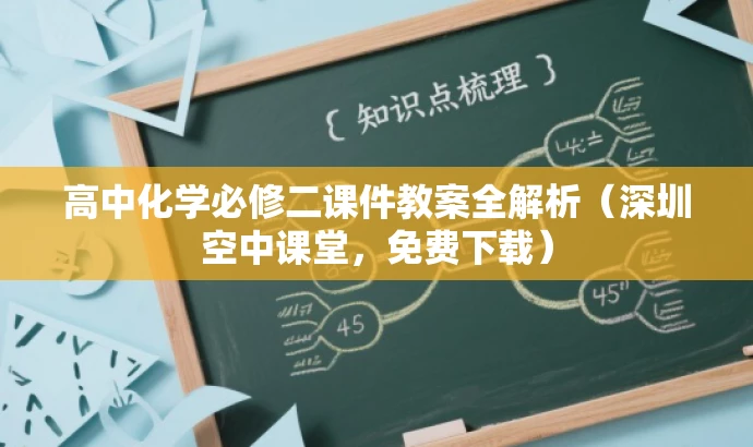 高中化学必修二课件教案全解析(深圳空中课堂,免费下载) 高中化学必修二课件教案全解析(深圳空中课堂,免费下载)