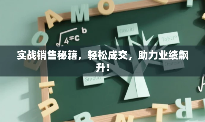 实战销售秘籍,轻松成交,助力业绩飙升! 实战销售秘籍,轻松成交,助力业绩飙升!