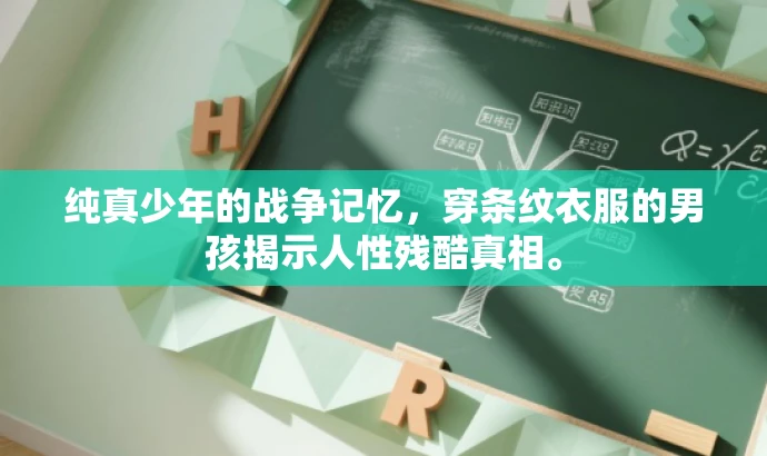纯真少年的战争记忆,穿条纹衣服的男孩揭示人性残酷真相。 纯真少年的战争记忆,穿条纹衣服的男孩揭示人性残酷真相。