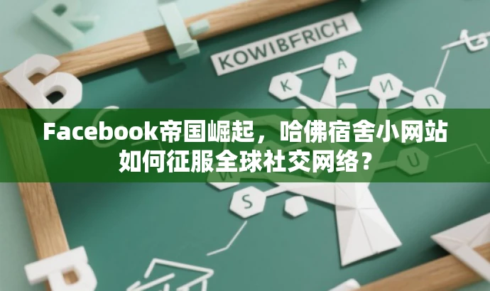 Facebook帝国崛起,哈佛宿舍小网站如何征服全球社交网络? Facebook帝国崛起,哈佛宿舍小网站如何征服全球社交网络?