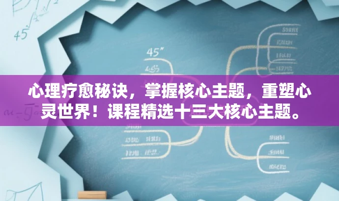 心理疗愈秘诀,掌握核心主题,重塑心灵世界!课程精选十三大核心主题。 心理疗愈秘诀,掌握核心主题,重塑心灵世界!课程精选十三大核心主题。