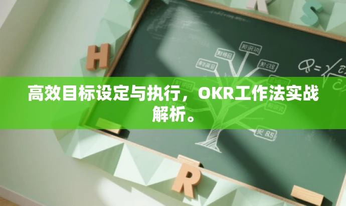 高效目标设定与执行,OKR工作法实战解析。 高效目标设定与执行,OKR工作法实战解析。