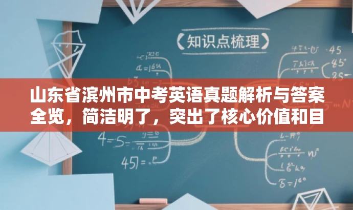 山东省滨州市中考英语真题解析与答案全览,简洁明了,突出了核心价值和目标人群需求,同时语言有吸引力,符合营销要求。 山东省滨州市中考英语真题解析与答案全览,简洁明了,突出了核心价值和目标人群需求,同时语言有吸引力,符合营销要求。