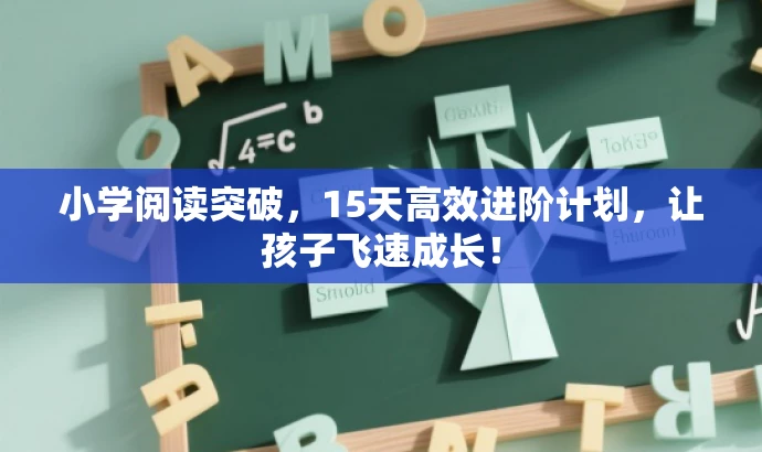 小学阅读突破,15天高效进阶计划,让孩子飞速成长! 小学阅读突破,15天高效进阶计划,让孩子飞速成长!