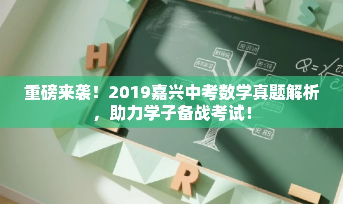 重磅来袭!2019嘉兴中考数学真题解析,助力学子备战考试! 重磅来袭!2019嘉兴中考数学真题解析,助力学子备战考试!