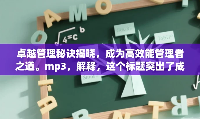 卓越管理秘诀揭晓,成为高效能管理者之道。mp3,解释,这个标题突出了成为管理者的核心价值,强调高效能管理者的秘诀,能够吸引那些希望提升管理能力的人群。 卓越管理秘诀揭晓,成为高效能管理者之道。mp3,解释,这个标题突出了成为管理者的核心价值,强调高效能管理者的秘诀,能够吸引那些希望提升管理能力的人群。
