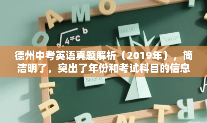 德州中考英语真题解析(2019年),简洁明了,突出了年份和考试科目的信息,同时使用了真题解析这一表述方式,突出了试题的核心价值,能够吸引目标人群的注意力。 德州中考英语真题解析(2019年),简洁明了,突出了年份和考试科目的信息,同时使用了真题解析这一表述方式,突出了试题的核心价值,能够吸引目标人群的注意力。