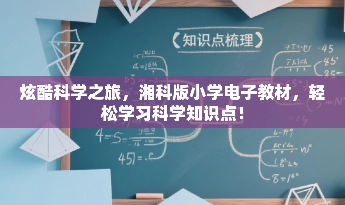 炫酷科学之旅,湘科版小学电子教材,轻松学习科学知识点! 炫酷科学之旅,湘科版小学电子教材,轻松学习科学知识点!