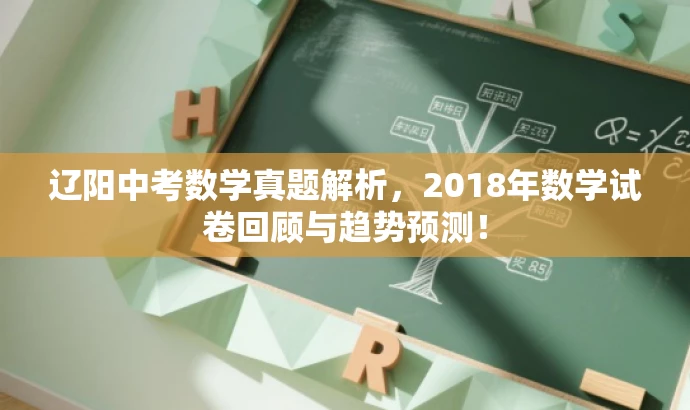 辽阳中考数学真题解析,2018年数学试卷回顾与趋势预测! 辽阳中考数学真题解析,2018年数学试卷回顾与趋势预测!