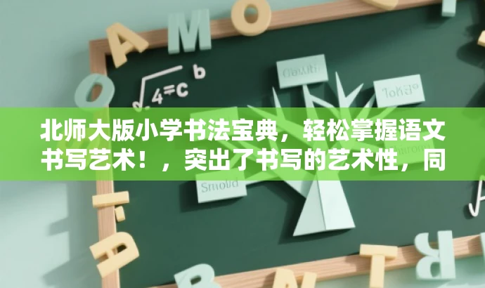 北师大版小学书法宝典,轻松掌握语文书写艺术!,突出了书写的艺术性,同时强调了北师大版的权威性和专业指导,适合学生和家长的需求。 北师大版小学书法宝典,轻松掌握语文书写艺术!,突出了书写的艺术性,同时强调了北师大版的权威性和专业指导,适合学生和家长的需求。