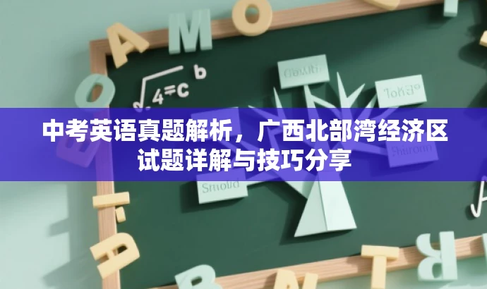 中考英语真题解析,广西北部湾经济区试题详解与技巧分享 中考英语真题解析,广西北部湾经济区试题详解与技巧分享