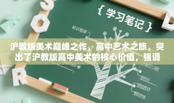 沪教版美术巅峰之作,高中艺术之旅,突出了沪教版高中美术的核心价值,强调其作为艺术巅峰之作的特点,同时用艺术之旅来吸引目标人群的注意,语言简洁有吸引力。 沪教版美术巅峰之作,高中艺术之旅,突出了沪教版高中美术的核心价值,强调其作为艺术巅峰之作的特点,同时用艺术之旅来吸引目标人群的注意,语言简洁有吸引力。