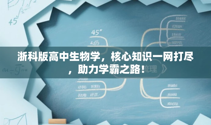 浙科版高中生物学,核心知识一网打尽,助力学霸之路! 浙科版高中生物学,核心知识一网打尽,助力学霸之路!