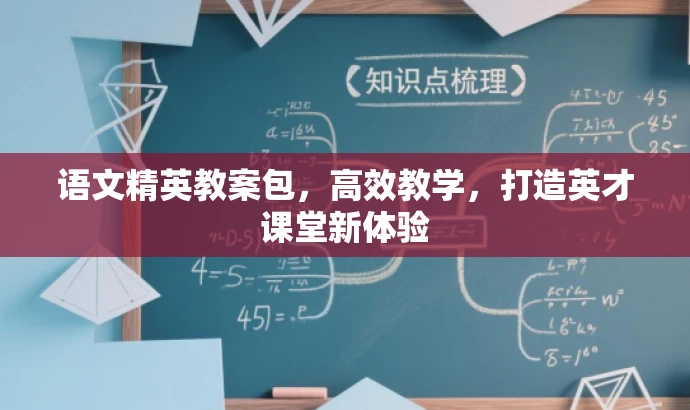 语文精英教案包,高效教学,打造英才课堂新体验 语文精英教案包,高效教学,打造英才课堂新体验