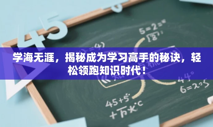 学海无涯,揭秘成为学习高手的秘诀,轻松领跑知识时代! 学海无涯,揭秘成为学习高手的秘诀,轻松领跑知识时代!